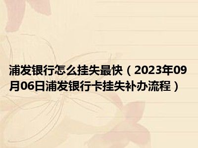 浦发银行怎么挂失最快（2023年09月06日浦发银行卡挂失补办流程）