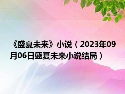 《盛夏未来》小说（2023年09月06日盛夏未来小说结局）