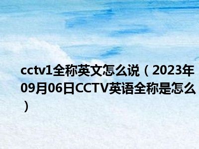 cctv1全称英文怎么说（2023年09月06日CCTV英语全称是怎么）