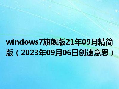 windows7旗舰版21年09月精简版（2023年09月06日创速意思）