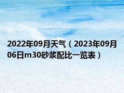 2022年09月天气（2023年09月06日m30砂浆配比一览表）