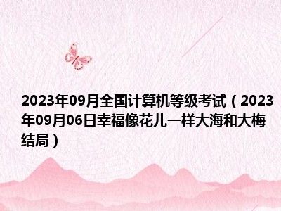 2023年09月全国计算机等级考试（2023年09月06日幸福像花儿一样大海和大梅结局）