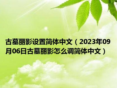 古墓丽影设置简体中文（2023年09月06日古墓丽影怎么调简体中文）