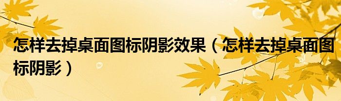  怎样去掉桌面图标阴影效果（怎样去掉桌面图标阴影）