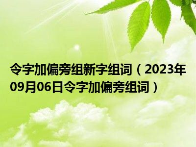 令字加偏旁组新字组词（2023年09月06日令字加偏旁组词）