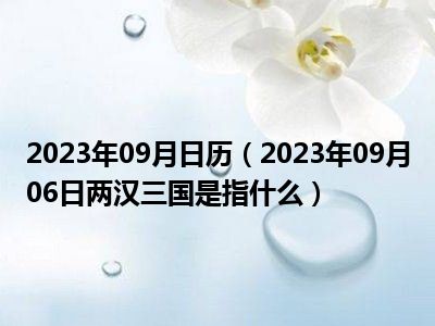 2023年09月日历（2023年09月06日两汉三国是指什么）