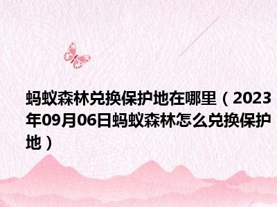 蚂蚁森林兑换保护地在哪里（2023年09月06日蚂蚁森林怎么兑换保护地）