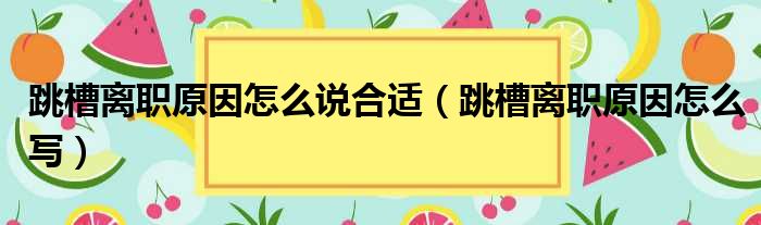 跳槽离职原因怎么说合适（跳槽离职原因怎么写）