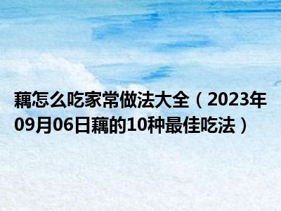 藕怎么吃家常做法大全（2023年09月06日藕的10种最佳吃法）