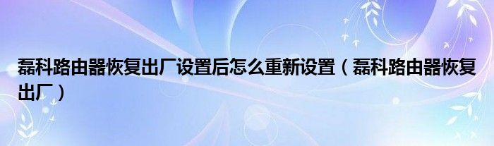  磊科路由器恢复出厂设置后怎么重新设置（磊科路由器恢复出厂）