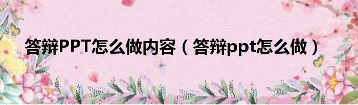 答辩PPT怎么做内容（答辩ppt怎么做）