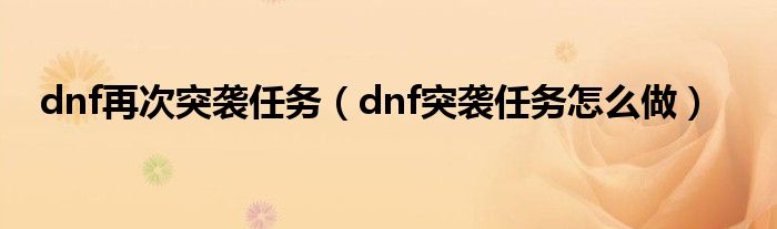  dnf再次突袭任务（dnf突袭任务怎么做）