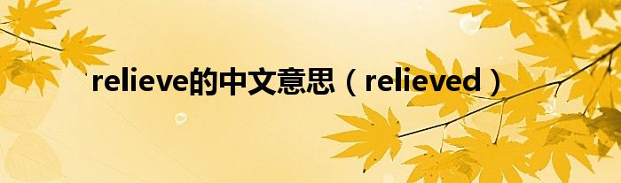  relieve的中文意思（relieved）