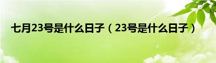  七月23号是什么日子（23号是什么日子）