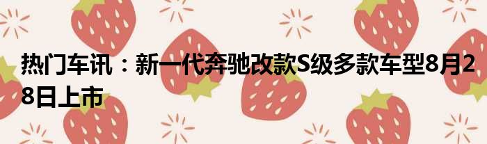 热门车讯：新一代奔驰改款S级多款车型8月28日上市