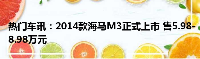 热门车讯：2014款海马M3正式上市 售5.98-8.98万元