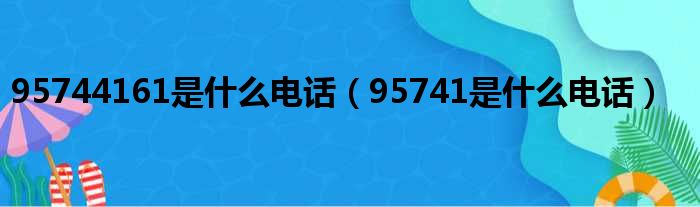 95744161是什么电话（95741是什么电话）