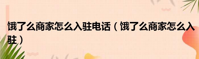 饿了么商家怎么入驻电话（饿了么商家怎么入驻）