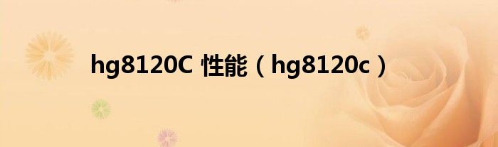  hg8120C 性能（hg8120c）