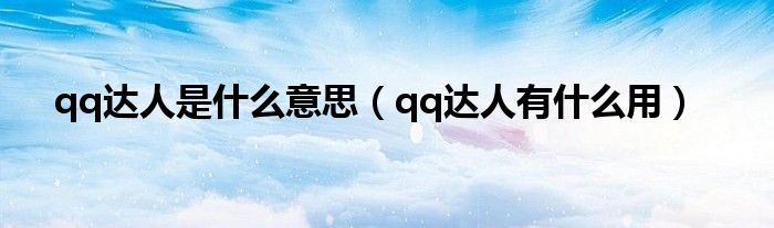  qq达人是什么意思（qq达人有什么用）