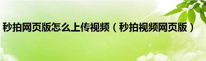  秒拍网页版怎么上传视频（秒拍视频网页版）