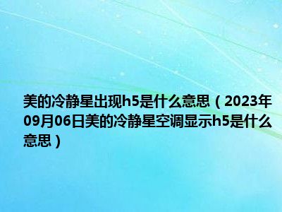 美的冷静星出现h5是什么意思（2023年09月06日美的冷静星空调显示h5是什么意思）