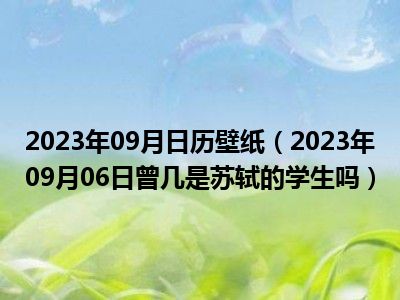 2023年09月日历壁纸（2023年09月06日曾几是苏轼的学生吗）