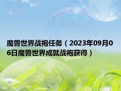 魔兽世界战袍任务（2023年09月06日魔兽世界成就战袍获得）