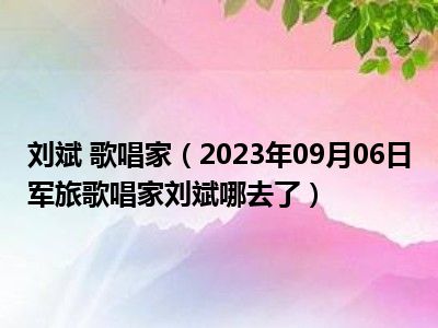 刘斌 歌唱家（2023年09月06日军旅歌唱家刘斌哪去了）