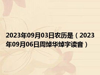 2023年09月03日农历是（2023年09月06日周焯华焯字读音）