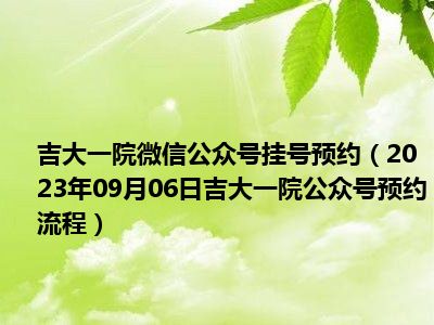 吉大一院微信公众号挂号预约（2023年09月06日吉大一院公众号预约流程）