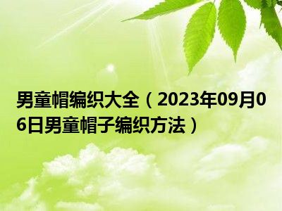 男童帽编织大全（2023年09月06日男童帽子编织方法）