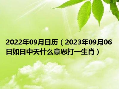 2022年09月日历（2023年09月06日如日中天什么意思打一生肖）