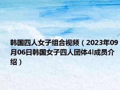 韩国四人女子组合视频（2023年09月06日韩国女子四人团体4l成员介绍）