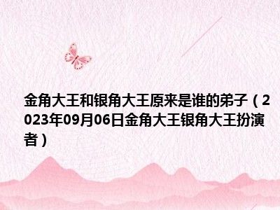 金角大王和银角大王原来是谁的弟子（2023年09月06日金角大王银角大王扮演者）