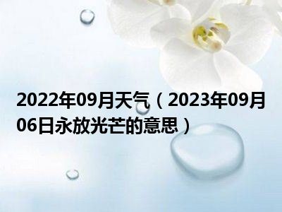 2022年09月天气（2023年09月06日永放光芒的意思）