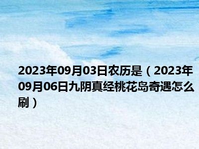 2023年09月03日农历是（2023年09月06日九阴真经桃花岛奇遇怎么刷）