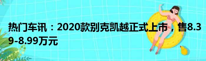 热门车讯：2020款别克凯越正式上市 售8.39-8.99万元