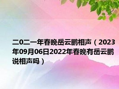 二0二一年春晚岳云鹏相声（2023年09月06日2022年春晚有岳云鹏说相声吗）