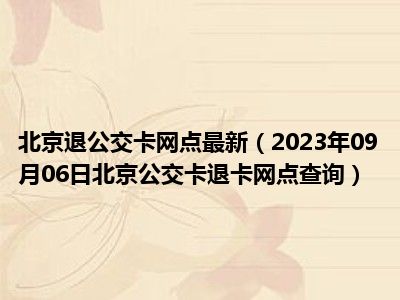 北京退公交卡网点最新（2023年09月06日北京公交卡退卡网点查询）