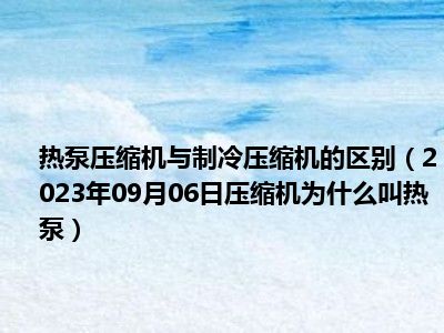 热泵压缩机与制冷压缩机的区别（2023年09月06日压缩机为什么叫热泵）