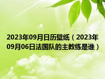 2023年09月日历壁纸（2023年09月06日法国队的主教练是谁）