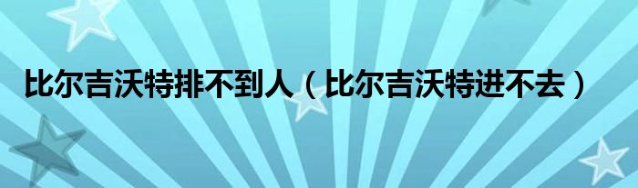  比尔吉沃特排不到人（比尔吉沃特进不去）