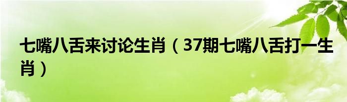  七嘴八舌来讨论生肖（37期七嘴八舌打一生肖）