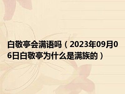 白敬亭会满语吗（2023年09月06日白敬亭为什么是满族的）