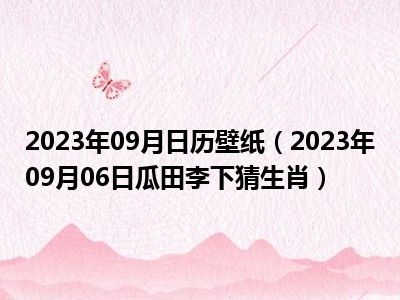 2023年09月日历壁纸（2023年09月06日瓜田李下猜生肖）