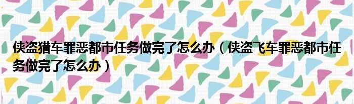 侠盗猎车罪恶都市任务做完了怎么办（侠盗飞车罪恶都市任务做完了怎么办）