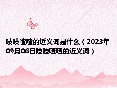 吱吱喳喳的近义词是什么（2023年09月06日吱吱喳喳的近义词）