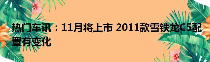 热门车讯：11月将上市 2011款雪铁龙C5配置有变化