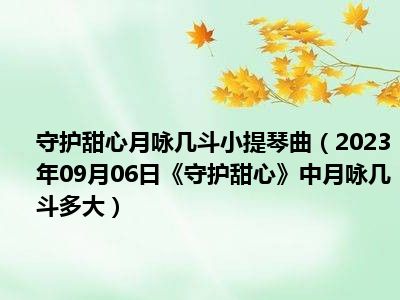 守护甜心月咏几斗小提琴曲（2023年09月06日《守护甜心》中月咏几斗多大）